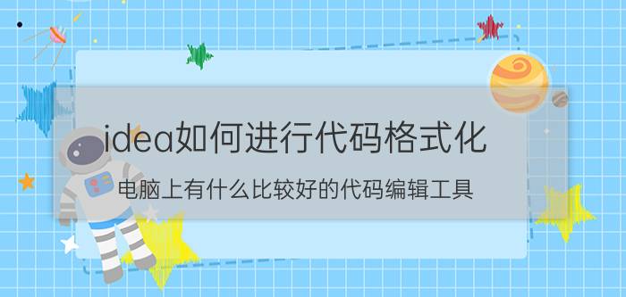 idea如何进行代码格式化 电脑上有什么比较好的代码编辑工具？